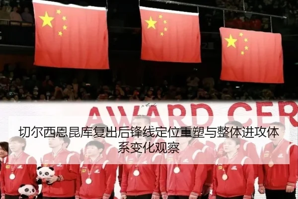 切尔西恩昆库复出后锋线定位重塑与整体进攻体系变化观察