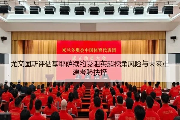 尤文图斯评估基耶萨续约受阻英超挖角风险与未来重建考验抉择